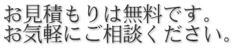 お見積もりは無料です。 お気軽にご相談ください。