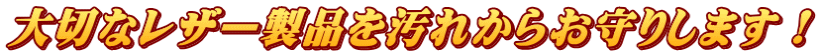 大切なレザー製品を汚れからお守りします！